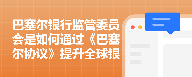 巴塞尔银行监管委员会是如何通过《巴塞尔协议》提升全球银行业的风险管理水平的？