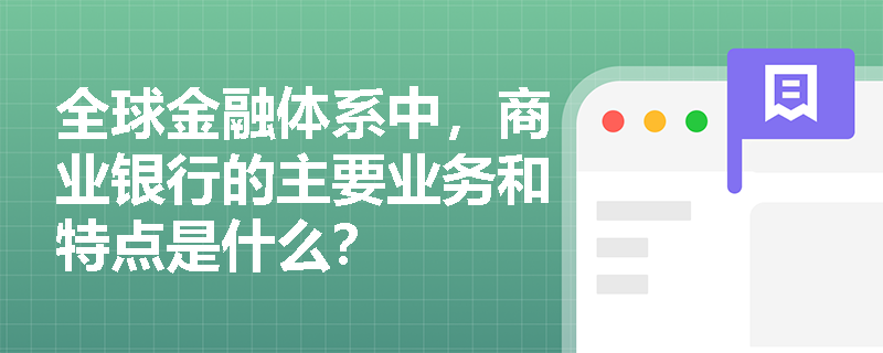 全球金融体系中，商业银行的主要业务和特点是什么？