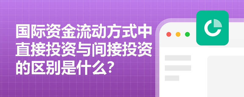 国际资金流动方式中直接投资与间接投资的区别是什么？