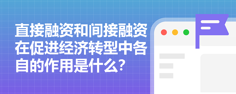 直接融资和间接融资在促进经济转型中各自的作用是什么？