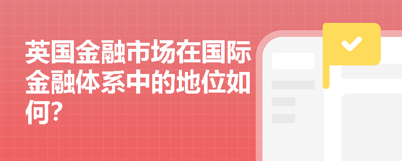 英国金融市场在国际金融体系中的地位如何？