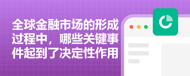 全球金融市场的形成过程中，哪些关键事件起到了决定性作用？