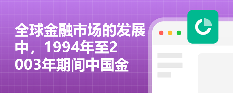 全球金融市场的发展中，1994年至2003年期间中国金融体系改革的主要措施有哪些？