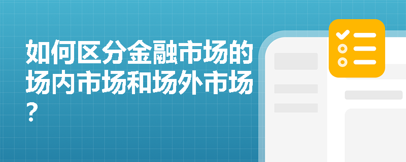 如何区分金融市场的场内市场和场外市场？