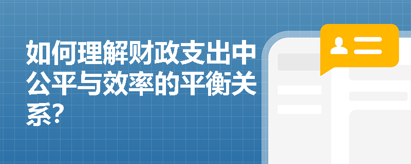 如何理解财政支出中公平与效率的平衡关系? 如何理解财政支出中公平与效率的平衡关系?