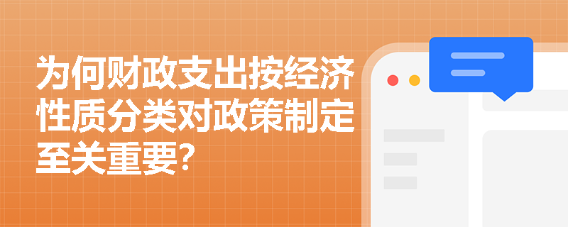 为何财政支出按经济性质分类对政策制定至关重要? 为何财政支出按经济性质分类对政策制定至关重要?