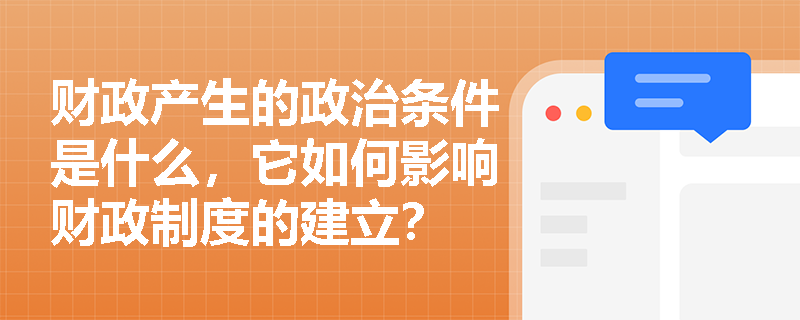 财政产生的政治条件是什么，它如何影响财政制度的建立？