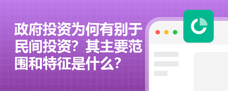 政府投资为何有别于民间投资?其主要范围和特征是什么? 政府投资为何有别于民间投资?其主要范围和特征是什么?