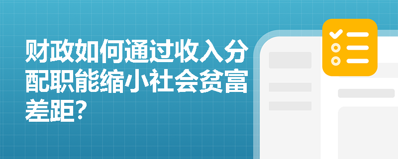 财政如何通过收入分配职能缩小社会贫富差距？