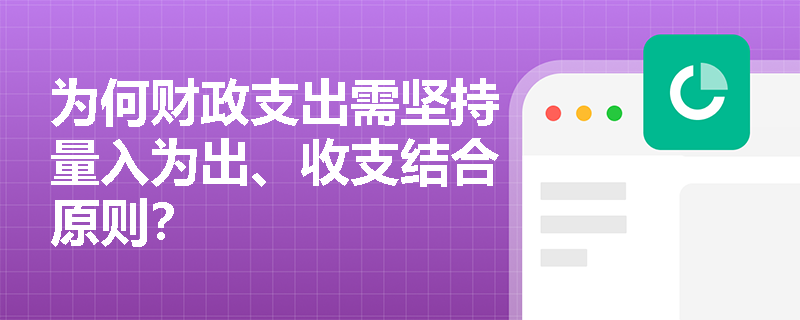为何财政支出需坚持量入为出、收支结合原则? 为何财政支出需坚持量入为出、收支结合原则?