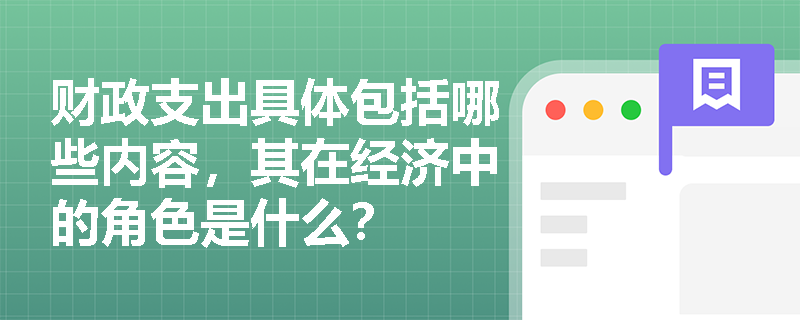 财政支出具体包括哪些内容,其在经济中的角色是什么? 财政支出具体包括哪些内容,其在经济中的角色是什么?