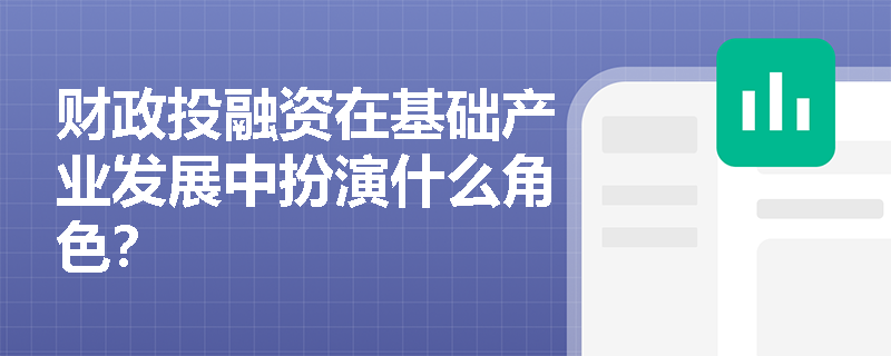 财政投融资在基础产业发展中扮演什么角色？
