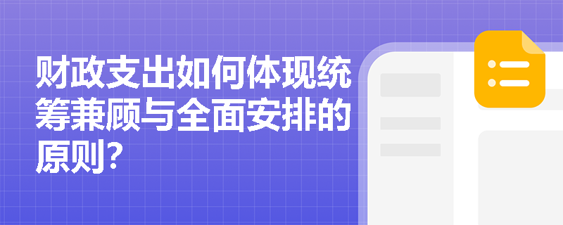 财政支出如何体现统筹兼顾与全面安排的原则? 财政支出如何体现统筹兼顾与全面安排的原则?