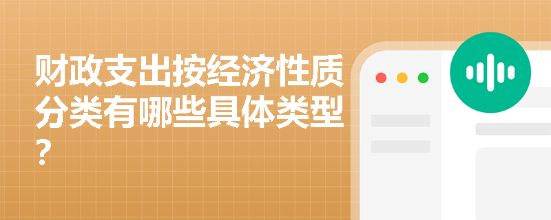 财政支出按经济性质分类有哪些具体类型? 财政支出按经济性质分类有哪些具体类型?