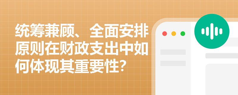 统筹兼顾、全面安排原则在财政支出中如何体现其重要性？