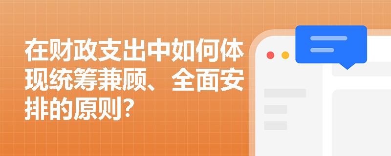 在财政支出中如何体现统筹兼顾、全面安排的原则? 在财政支出中如何体现统筹兼顾、全面安排的原则?