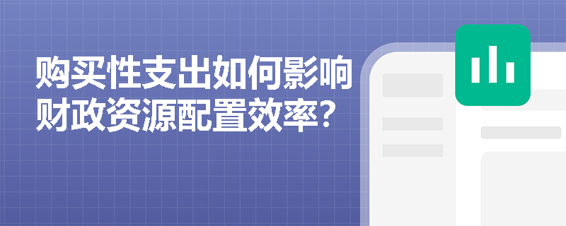 购买性支出如何影响财政资源配置效率？