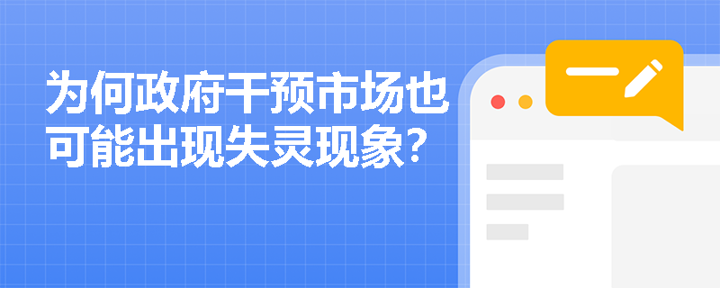 为何政府干预市场也可能出现失灵现象？
