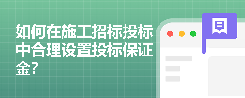 如何在施工招标投标中合理设置投标保证金? 如何在施工招标投标中合理设置投标保证金?