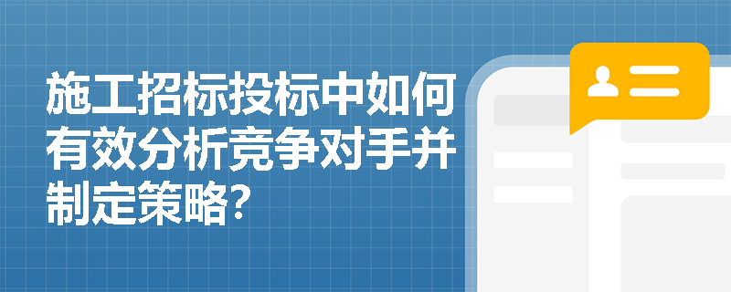 施工招标投标中如何有效分析竞争对手并制定策略? 施工招标投标中如何有效分析竞争对手并制定策略?