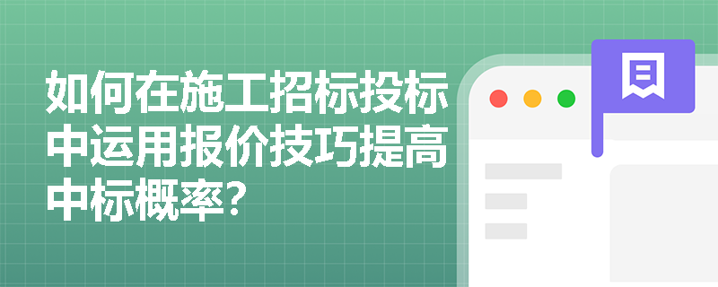 如何在施工招标投标中运用报价技巧提高中标概率? 如何在施工招标投标中运用报价技巧提高中标概率?