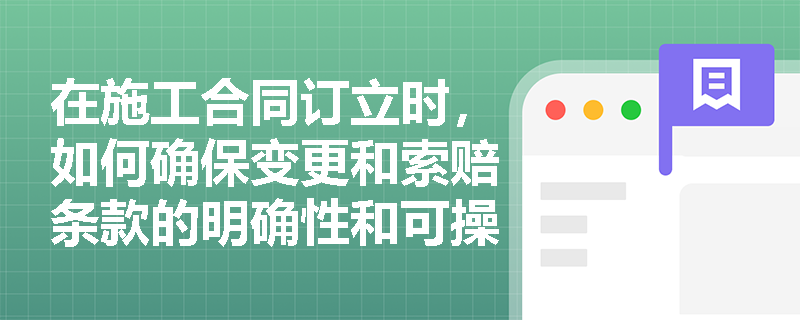 在施工合同订立时，如何确保变更和索赔条款的明确性和可操作性？