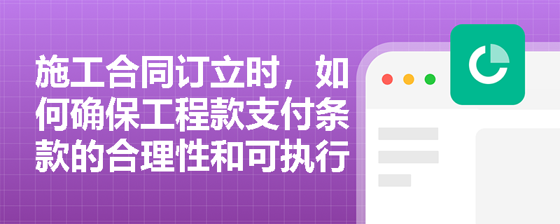 施工合同订立时，如何确保工程款支付条款的合理性和可执行性？