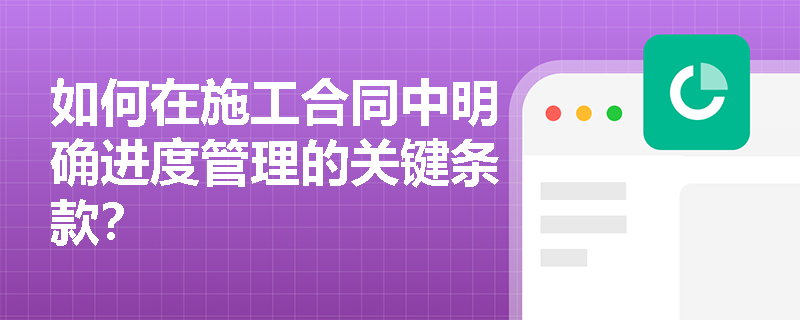 如何在施工合同中明确进度管理的关键条款？