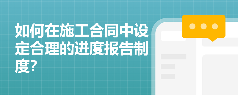 如何在施工合同中设定合理的进度报告制度？
