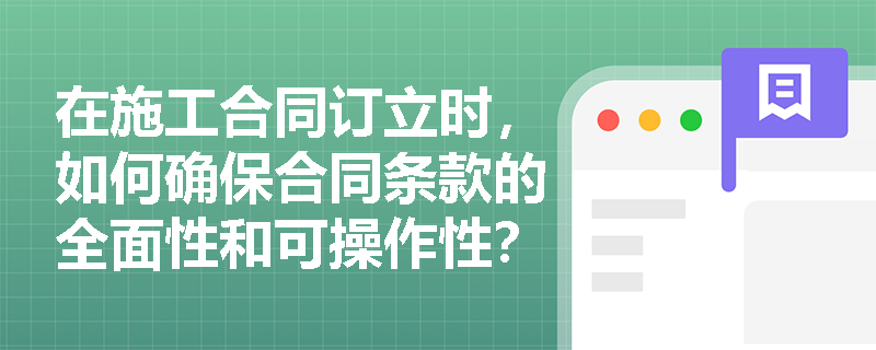 在施工合同订立时，如何确保合同条款的全面性和可操作性？