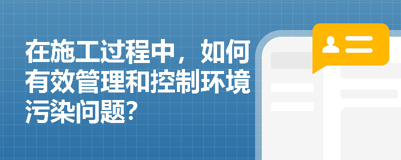 在施工过程中，如何有效管理和控制环境污染问题？