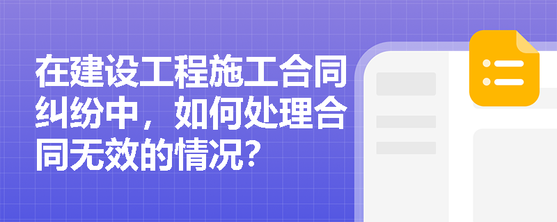 在建设工程施工合同纠纷中，如何处理合同无效的情况？