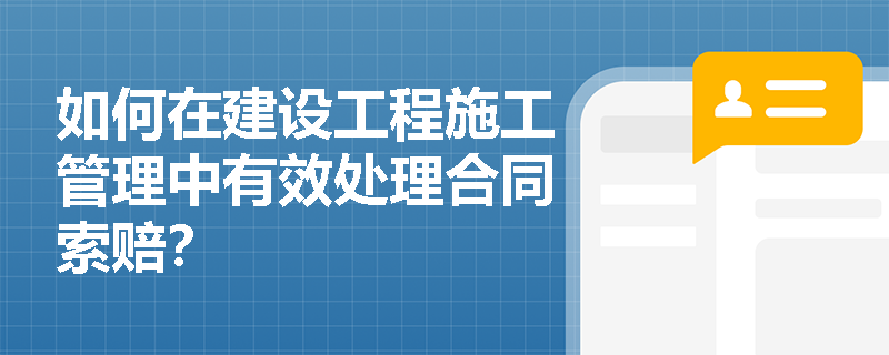 如何在建设工程施工管理中有效处理合同索赔？