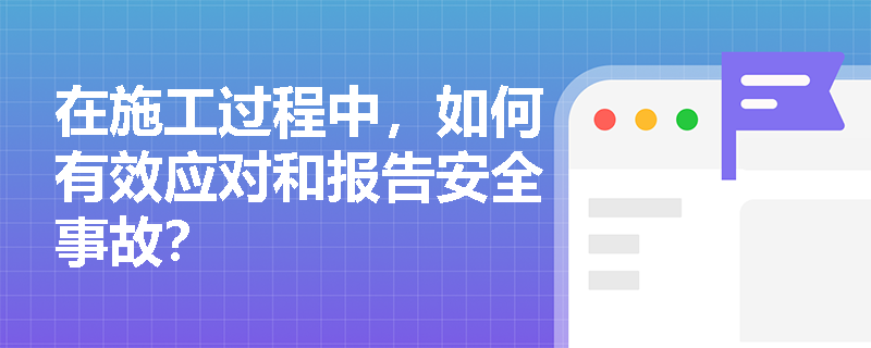 在施工过程中，如何有效应对和报告安全事故？