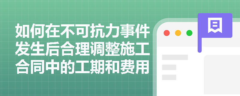 如何在不可抗力事件发生后合理调整施工合同中的工期和费用？