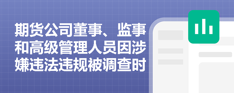 期货公司董事、监事和高级管理人员因涉嫌违法违规被调查时应如何报告？