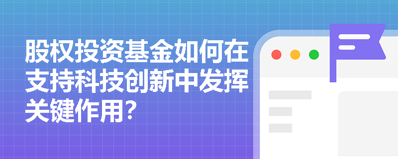 股权投资基金如何在支持科技创新中发挥关键作用？