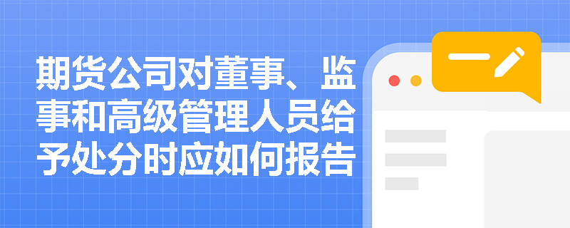 期货公司对董事、监事和高级管理人员给予处分时应如何报告？