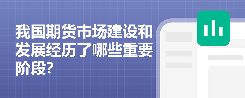 我国期货市场建设和发展经历了哪些重要阶段？