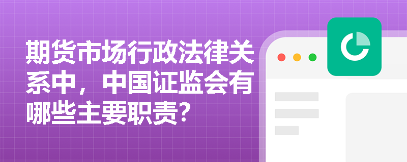 期货市场行政法律关系中，中国证监会有哪些主要职责？