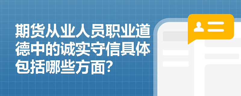 期货从业人员职业道德中的诚实守信具体包括哪些方面？