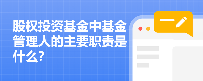 股权投资基金中基金管理人的主要职责是什么? 股权投资基金中基金管理人的主要职责是什么?