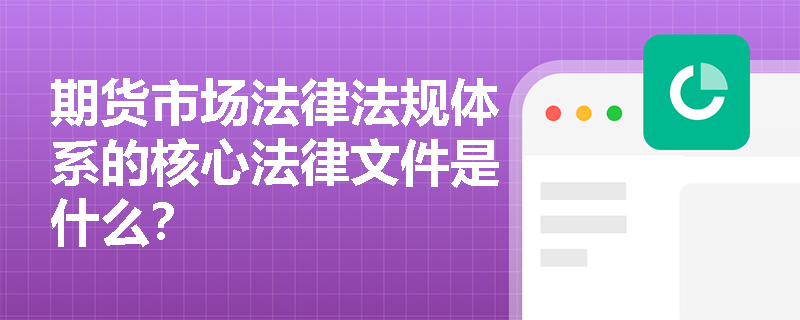 期货市场法律法规体系的核心法律文件是什么？