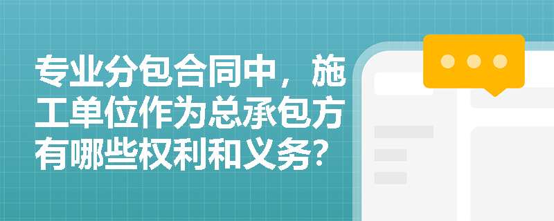 专业分包合同中，施工单位作为总承包方有哪些权利和义务？