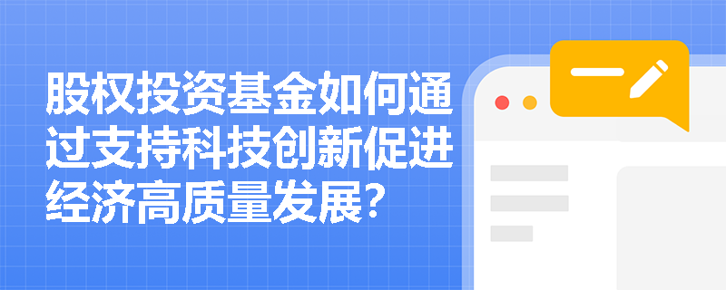 股权投资基金如何通过支持科技创新促进经济高质量发展? 股权投资基金如何通过支持科技创新促进经济高质量发展?