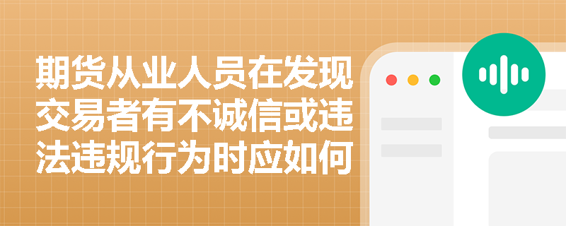 期货从业人员在发现交易者有不诚信或违法违规行为时应如何处理？