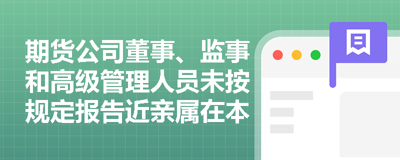 期货公司董事、监事和高级管理人员未按规定报告近亲属在本公司从事期货交易的情况会面临哪些监管措施？