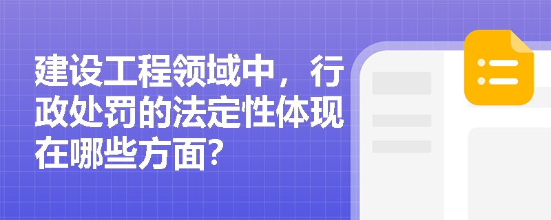 建设工程领域中,行政处罚的法定性体现在哪些方面? 建设工程领域中,行政处罚的法定性体现在哪些方面?