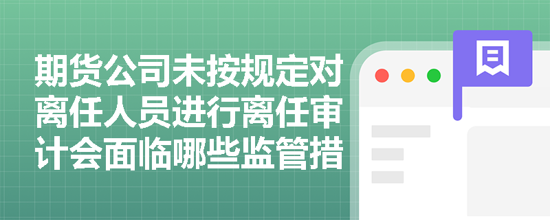 期货公司未按规定对离任人员进行离任审计会面临哪些监管措施？