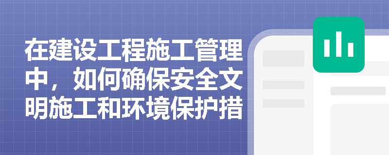 在建设工程施工管理中，如何确保安全文明施工和环境保护措施的有效实施？